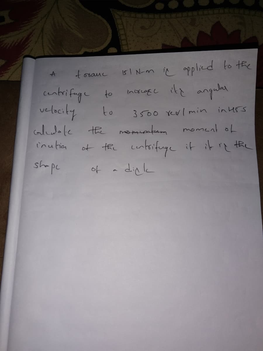 i5I N-m i pplied to the
anqular
centrifage
velocity
to
incrcogc its
to
3500 Yevl min
in H5S
caldole
the
moment of
inutia
of the centrifuge it it re the
shope
diglk
of
