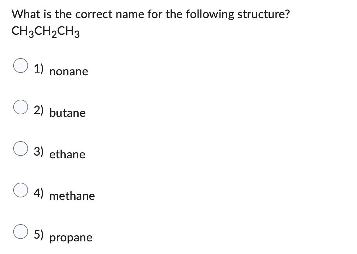 What is the correct name for the following structure?
CH3CH₂CH3
1) nonane
2) butane
3) ethane
4) methane
5)
propane