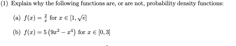 (1) Explain why the following functions are, or are not, probability density functions:
(a) f(x) = ² for x = [1, √e]
(b) f(x) = 5 (9x² – x4) for x = [0,3]