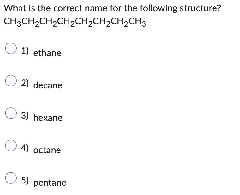 What is the correct name for the following structure?
CH3CH₂CH₂CH₂CH₂CH₂CH₂CH3
1) ethane
2) decane
3) hexane
4) octane
5) pentane