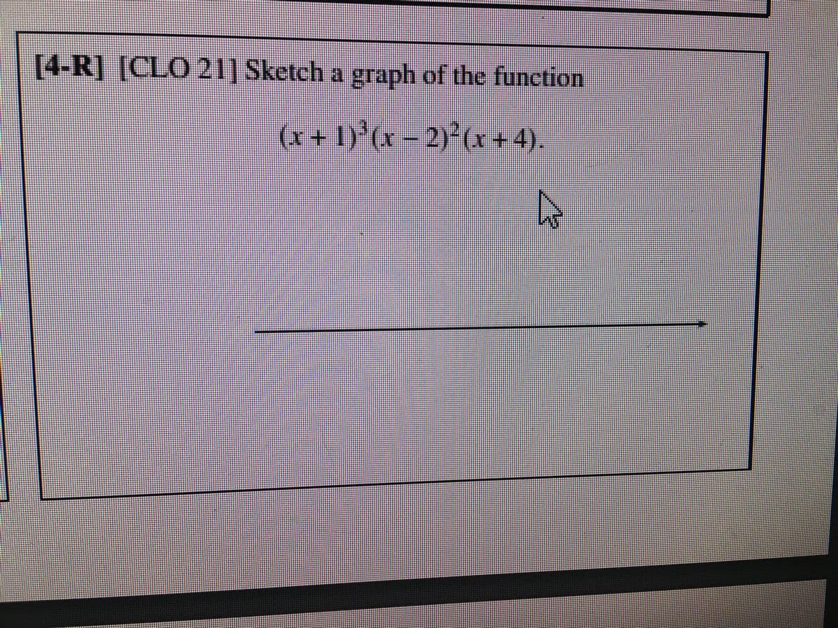 [4-R] [CLO 21] Sketch a graph of the function
(x + 1)³(x − 2)²(x +4).
4