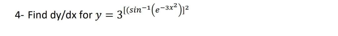 4- Find dy/dx for y = 3(sin-1(e-3x²)2
