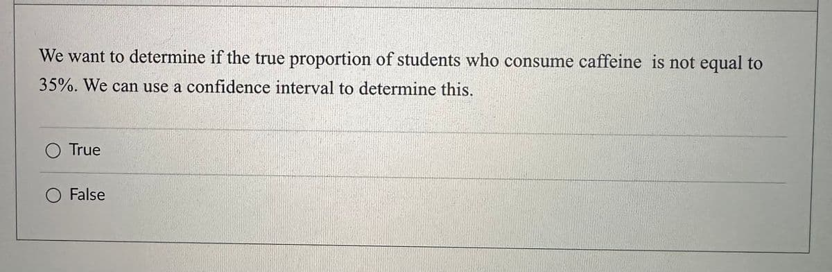 We want to determine if the true proportion of students who consume caffeine is not equal to
35%. We can use a confidence interval to determine this.
O True
False