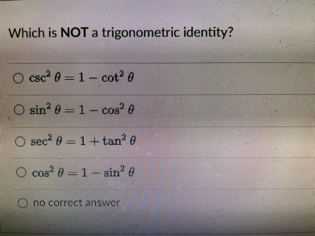 Which is NOT a trigonometric identity?
O csc? 0= 1– cot? 0
%3D
O sin 6 1– cos 6
sec 61+ tan 8
O cos? 8-1
sin' 6
D.no.corrcct answer
