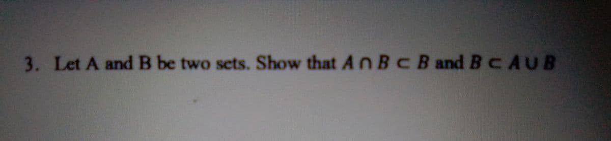 3. Let A and B be two sets. Show that An BC B and B CAUB
