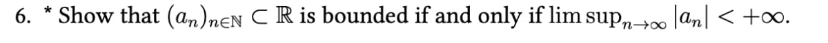 6. * Show that (an)neN C R is bounded if and only if lim supn→∞ |an| < +∞.