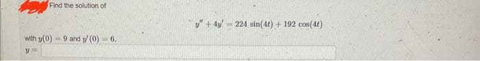 Find the solution of
with y(0)9 and / (0) - 6.
V=
+4y=224 sin(4t) + 192 cos(4)