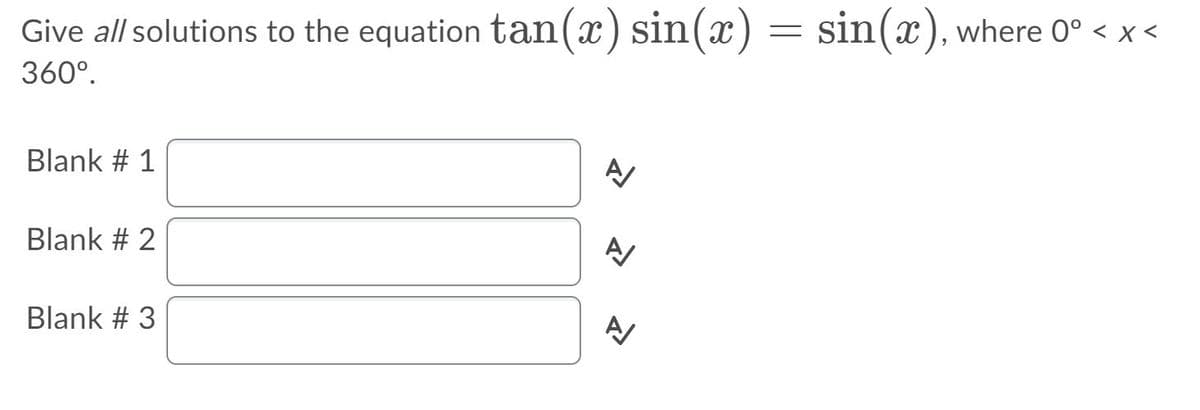 Give all solutions to the equation tan(x) sin(x) = sin(x), where O° < x <
360°.
Blank # 1
Blank # 2
Blank # 3
