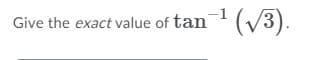 Give the exact value of tan (V3).
-(/3).
