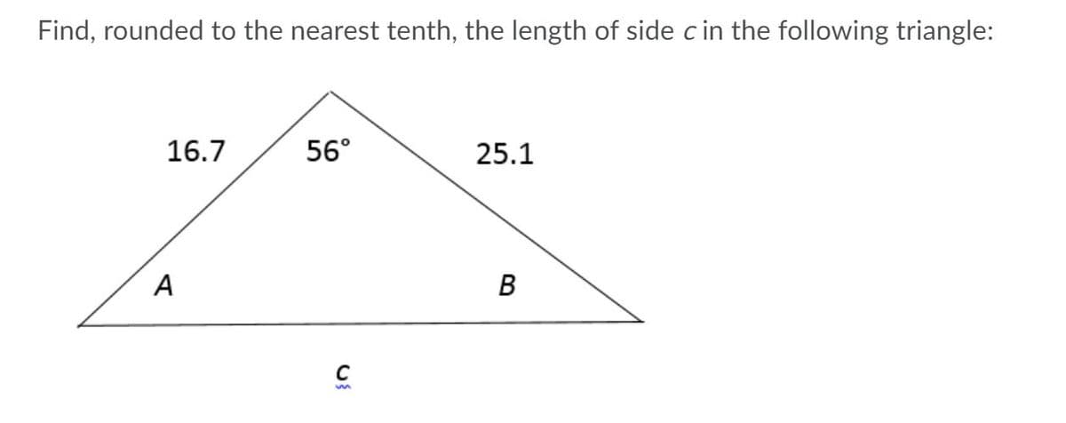 Find, rounded to the nearest tenth, the length of side c in the following triangle:
16.7
56°
25.1
A
В

