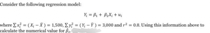 Consider the following regression model:
where Ex (X-X) = 1,500, Ey?
calculate the numerical value for $₂.
Y₁ =B₁ + B₂X₁ + U₁
(Y-Y) = 3,000 and r² = 0.8. Using this information above to