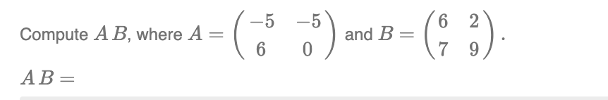 Compute A B, where A =
AB=
-5)
0
-5 -5
6
and B =
6 2
(2 ²)
7 9