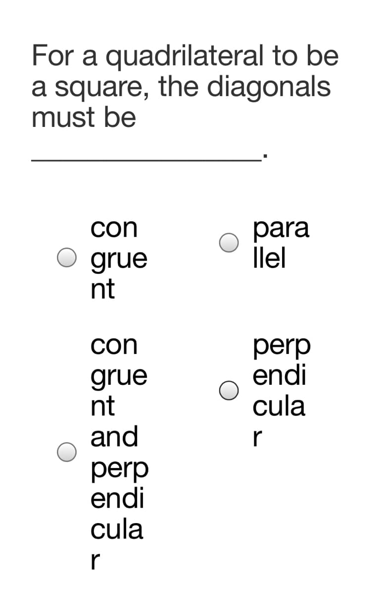 For a quadrilateral to be
a square, the diagonals
must be
para
llel
con
grue
nt
con
grue
nt
perp
endi
cula
and
r
perp
endi
cula
r
