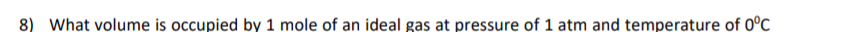 8) What volume is occupied by 1 mole of an ideal gas at pressure of 1 atm and temperature of 0°C
