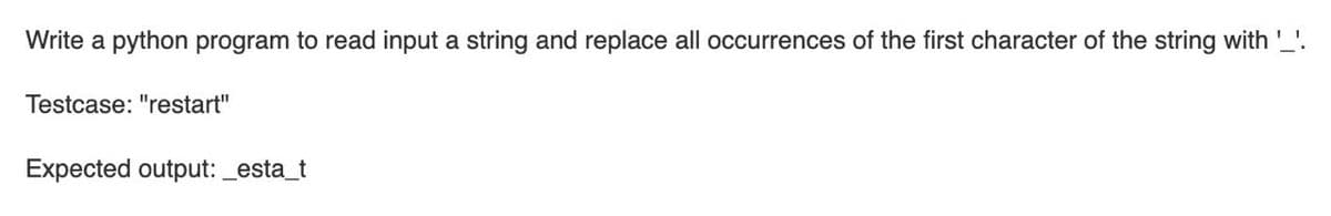 Write a python program to read input a string and replace all occurrences of the first character of the string with '_'.
Testcase: "restart"
Expected output: _esta_t
