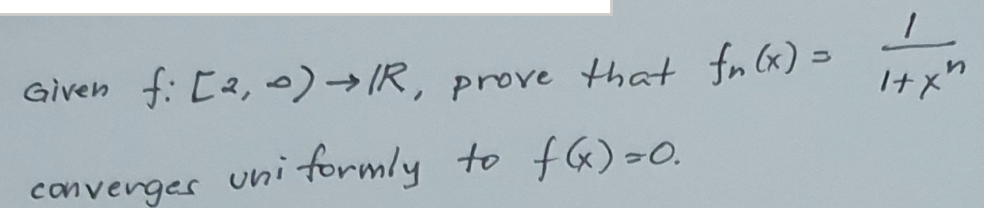 Given f: [2, 0)IR, prove that fn Cx) =
It X
uni formly to f&)>0.
convenges
