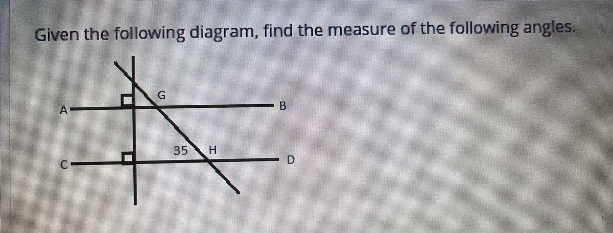 Given the following diagram, find the mneasure of the following angles.
A-
B
35
H.
CI
D.
