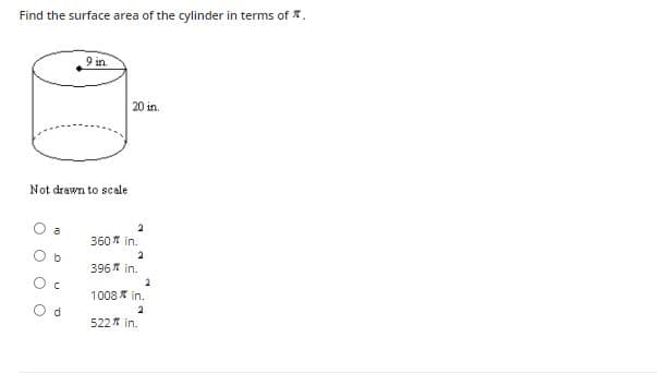 Find the surface area of the cylinder in terms of *.
9 in
20 in.
Not drawn to scale
360 in.
2
396* in.
1008 * in.
522 in.
