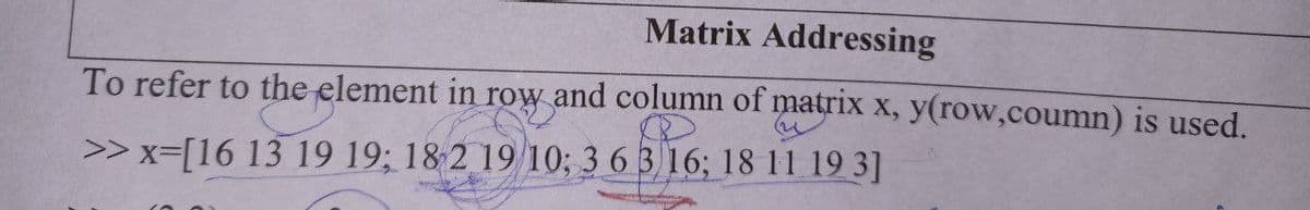 Matrix Addressing
To refer to the element in row and column of matrix x, y(row,coumn) is used.
>> x-[16 13 19 19; 18-2 19/10; 3 6 3 16; 18 11 19 3]