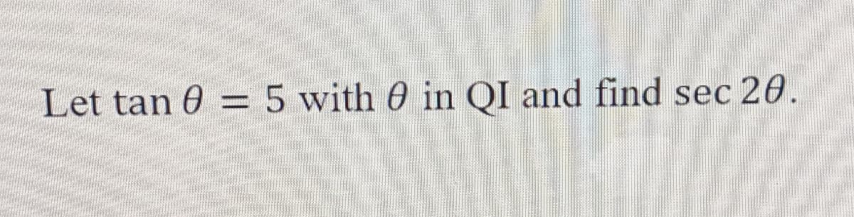 Let tan 0 = 5 with 0 in QI and find sec 20.
