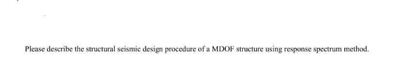 Please describe the structural seismic design procedure of a MDOF structure using response spectrum method.