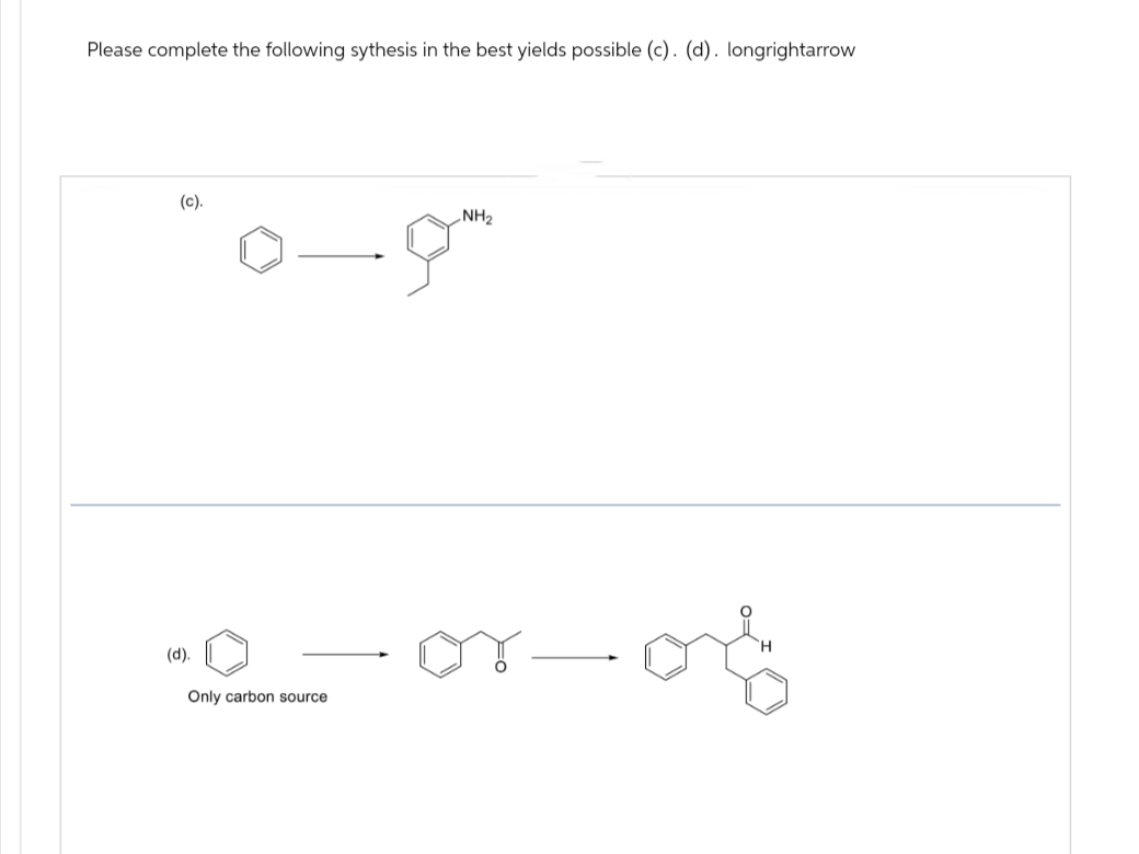 Please complete the following sythesis in the best yields possible (c). (d). longrightarrow
(c).
NH2
(d).
Only carbon source
of