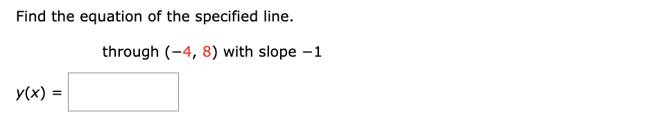 Find the equation of the specified line.
y(x) =
through (-4, 8) with slope -1