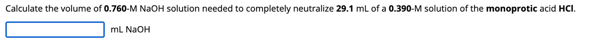 Calculate the volume of 0.760-M NaOH solution needed to completely neutralize 29.1 mL of a 0.390-M solution of the monoprotic acid HCI.
mL NaOH
