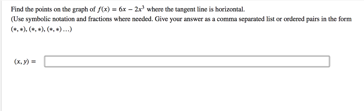 Find the points on the graph of f(x) = 6x – 2x where the tangent line is horizontal.
(Use symbolic notation and fractions where needed. Give your answer as a comma separated list or ordered pairs in the form
(*, *), (*, *), (*, *)...)
(x, y) =
