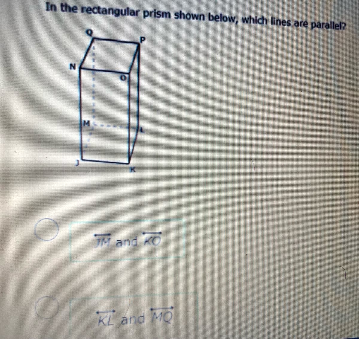 In the rectangular prism shown below, which lines are parallel?
IM and KO
KL and MO
