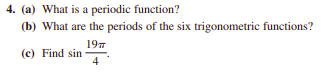 4. (a) What is a periodic function?
(b) What are the periods of the six trigonometric functions?
197
(c) Find sin
4
