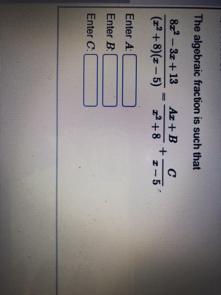 The algebraic fraction is such that
82-3z +13
Az + B
(2² + 8)(z – 5)
2ー5
Enter A.
Enter B
Enter C
