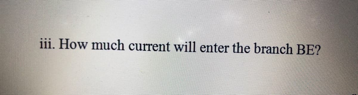 iii. How much current will enter the branch BE?
