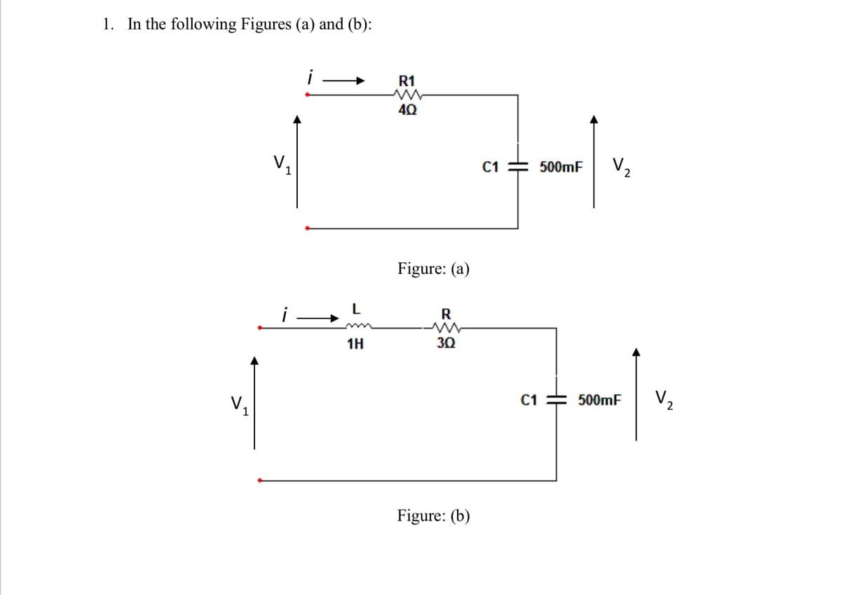 1. In the following Figures (a) and (b):
R1
40
C1 = 500mF
V2
Figure: (a)
L
R
1H
30
C1 = 500MF
V2
V1
Figure: (b)
