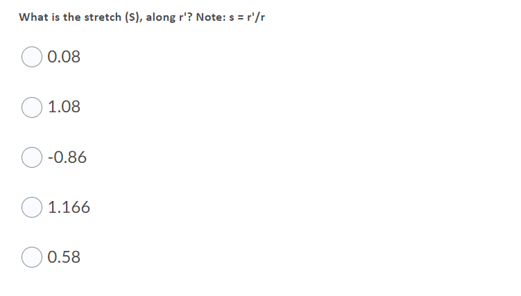 What is the stretch (S), along r'? Note: s = r'/r
0.08
1.08
-0.86
O 1.166
0.58
