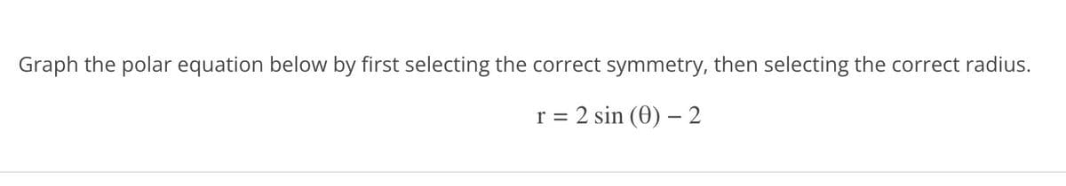 Graph the polar equation below by first selecting the correct symmetry, then selecting the correct radius.
r = 2 sin (0)-2