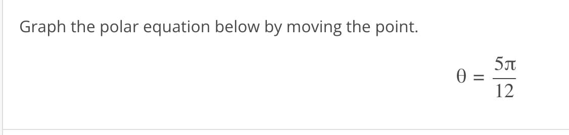 Graph the polar equation below by moving the point.
0 =
=
||
5л
12
