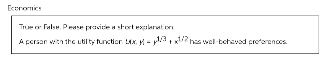 Economics
True or False. Please provide a short explanation.
A person with the utility function U(x, y) = y1/3 + x1/2 has well-behaved preferences.