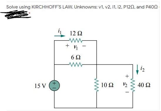 Solve using KIRCHHOFF'S LAW. Unknowns: v1, v2, i1, i2, P120, and P400
12 Ω
6Ω
15 V
10 2
V2
40 Ω
+
ww
