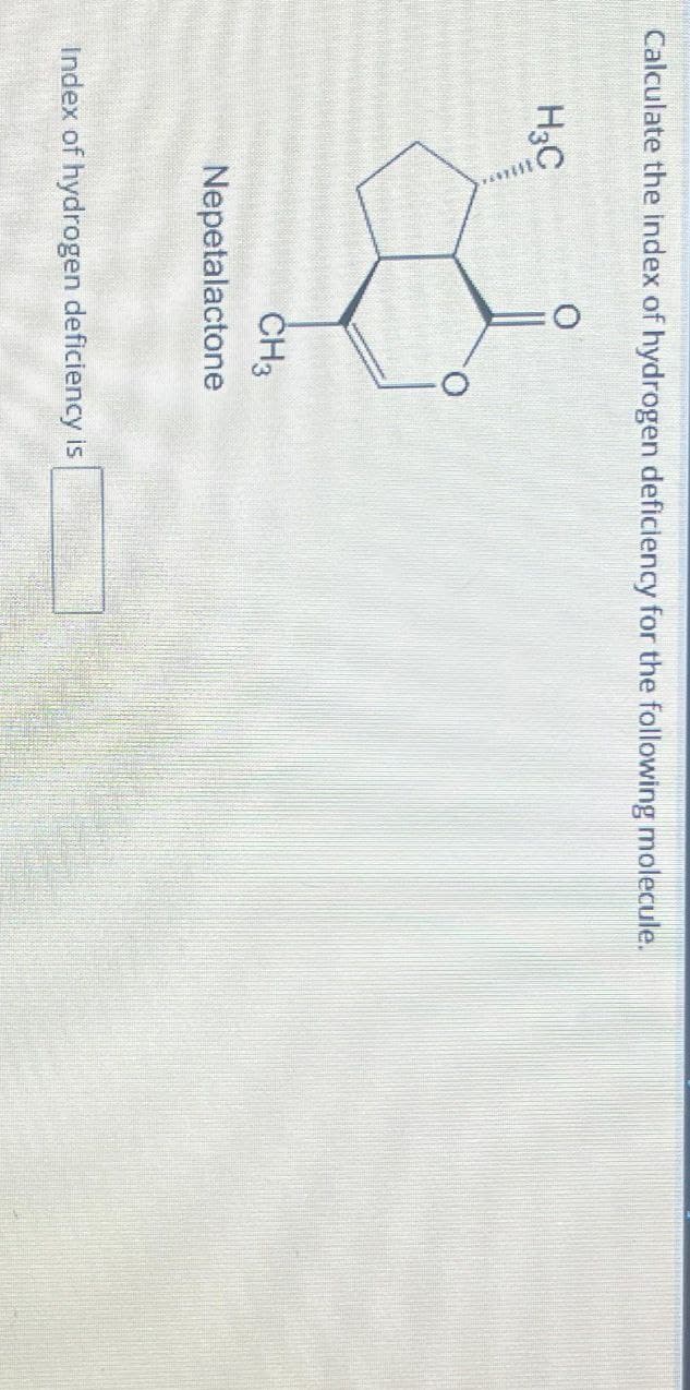 Calculate the index of hydrogen deficiency for the following molecule.
H₂C
CH3
Nepetalactone
Index of hydrogen deficiency is