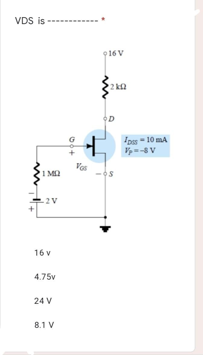 VDS is
+
1 MQ
2V
16 v
4.75v
24 V
8.1 V
VGS
*
916 V
•2 ΚΩ
OD
-OS
IDSS = 10 mA
Vp=-8 V