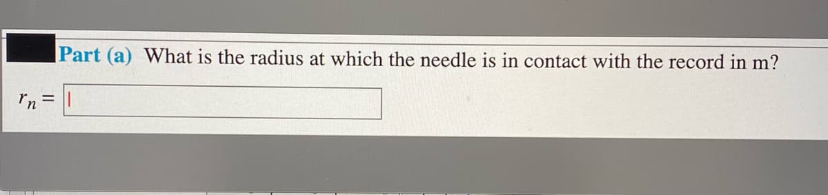 |Part (a) What is the radius at which the needle is in contact with the record in m?
rn
