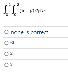 1 2
ső ső (x + y) dydx
0
O none is correct
O-3
02
0 3