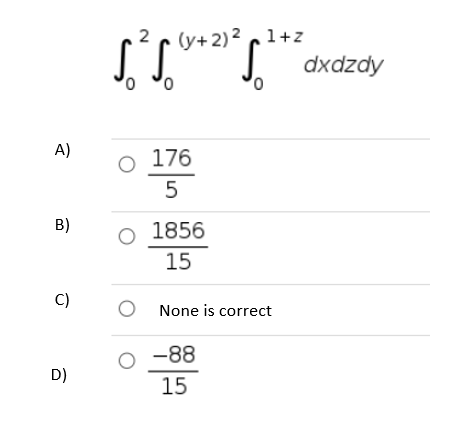 A)
B)
C)
D)
(y+ 2)²1+z
5²5. dxdzdy
O 176
5
O 1856
15
O None is correct
0-88
15