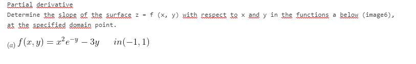 Partial derivative
Determine the slope of the surface z =f (x, y) with respect to x and y in the functions a below (image6),
at the specified domain point.
(e) f (æ, y) = x²e=Y – 3y in(-1,1)
