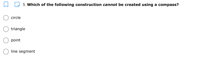 5. Which of the following construction cannot be created using a compass?
circle
triangle
point
O line segment
