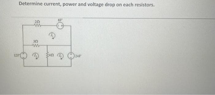 Determine current, power and voltage drop on each resistors.
61
20
30
12r $n O24
