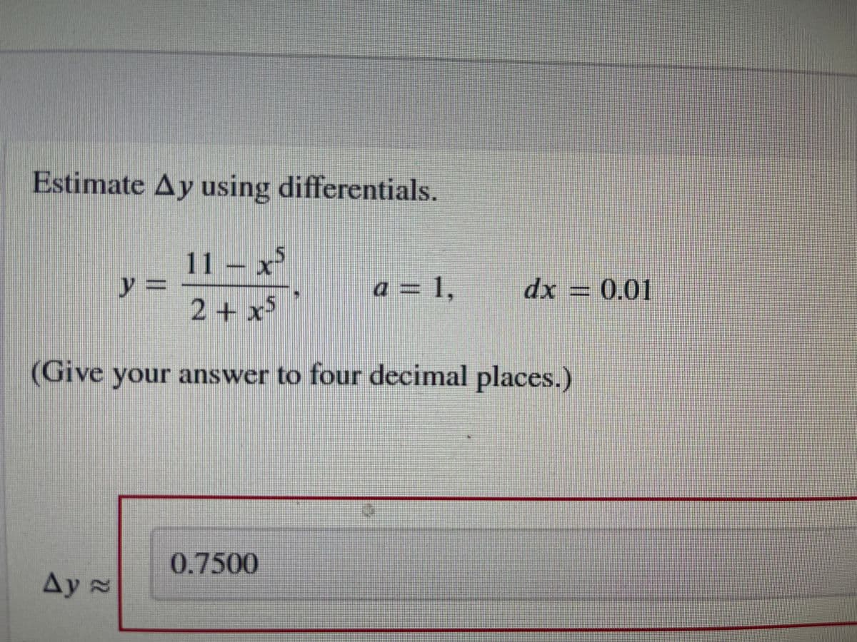 Estimate Ay using differentials.
11 - x5
2+x5
(Give your answer to four decimal places.)
Ay ≈
y =
0.7500
Z
a = 1,
dx = 0.01
www
S