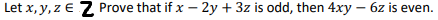 Let x, y, z e Z Prove that if x – 2y + 3z is odd, then 4xy – 6z is even.
