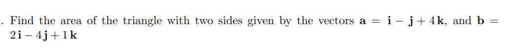 Find the area of the triangle with two sides given by the vectors a = i – j+ 4k, and b =
2i – 4j+1k
